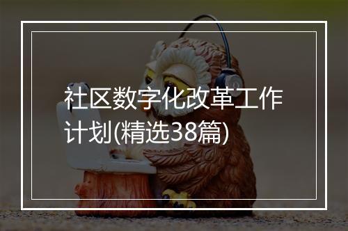 社区数字化改革工作计划(精选38篇)
