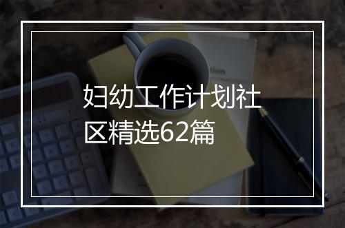 妇幼工作计划社区精选62篇