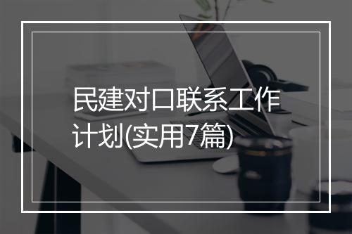 民建对口联系工作计划(实用7篇)