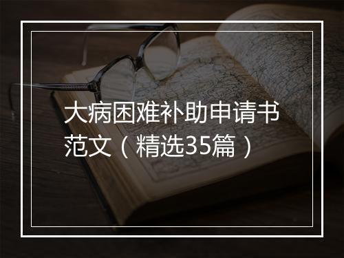大病困难补助申请书范文（精选35篇）