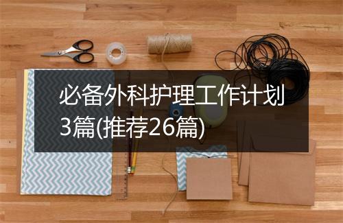 必备外科护理工作计划3篇(推荐26篇)