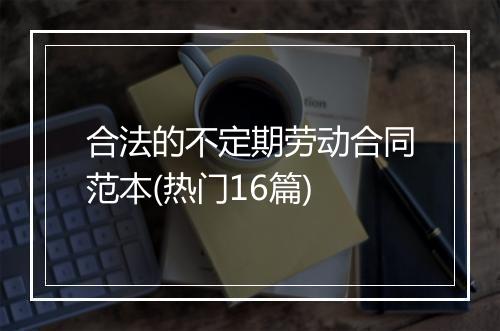 合法的不定期劳动合同范本(热门16篇)