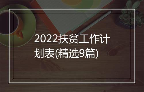 2022扶贫工作计划表(精选9篇)