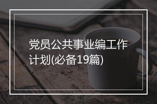 党员公共事业编工作计划(必备19篇)