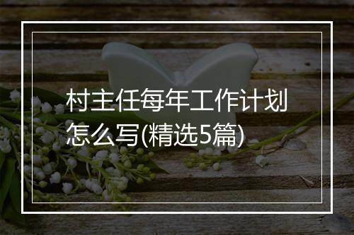村主任每年工作计划怎么写(精选5篇)