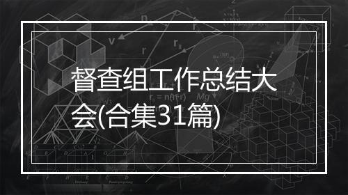 督查组工作总结大会(合集31篇)