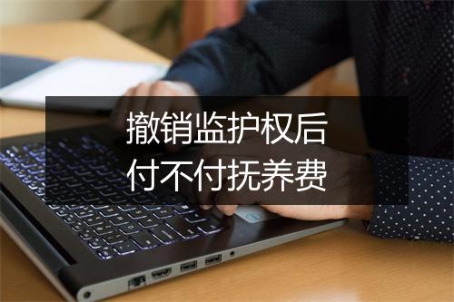 撤销监护权后付不付抚养费