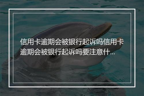 信用卡逾期会被银行起诉吗信用卡逾期会被银行起诉吗要注意什么？