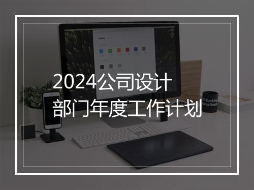 2024公司设计部门年度工作计划