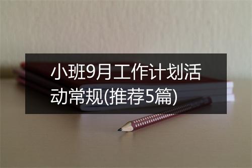 小班9月工作计划活动常规(推荐5篇)