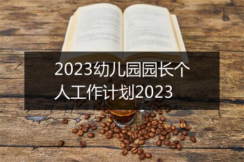 2023幼儿园园长个人工作计划2023