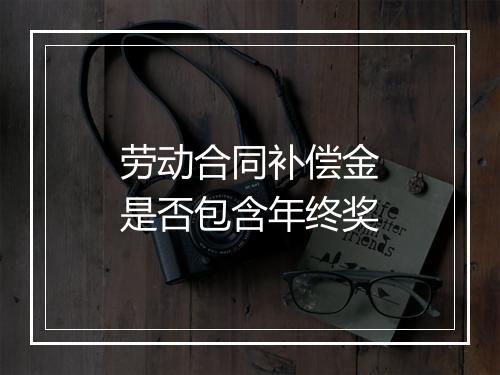 劳动合同补偿金是否包含年终奖