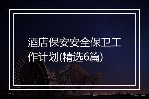 酒店保安安全保卫工作计划(精选6篇)