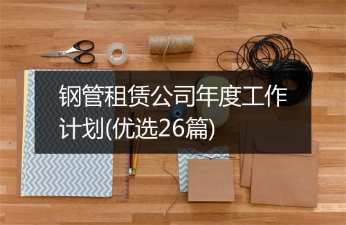 钢管租赁公司年度工作计划(优选26篇)