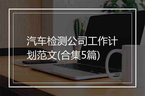 汽车检测公司工作计划范文(合集5篇)