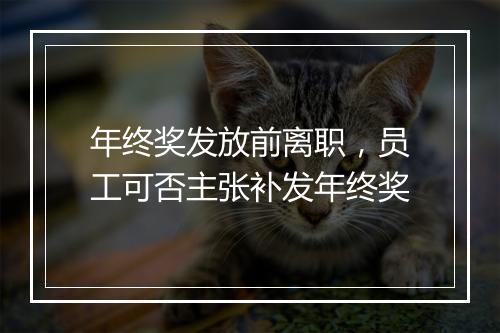 年终奖发放前离职，员工可否主张补发年终奖