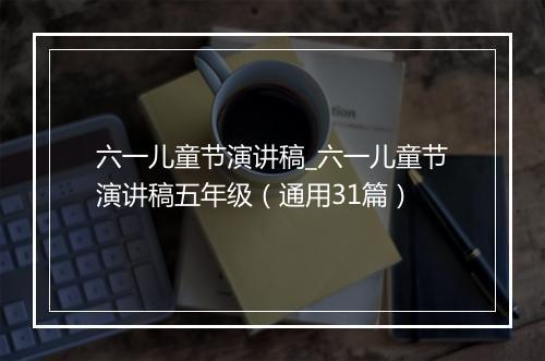 六一儿童节演讲稿_六一儿童节演讲稿五年级（通用31篇）