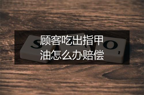 顾客吃出指甲油怎么办赔偿