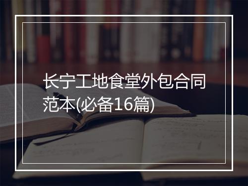 长宁工地食堂外包合同范本(必备16篇)