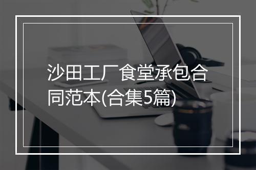 沙田工厂食堂承包合同范本(合集5篇)