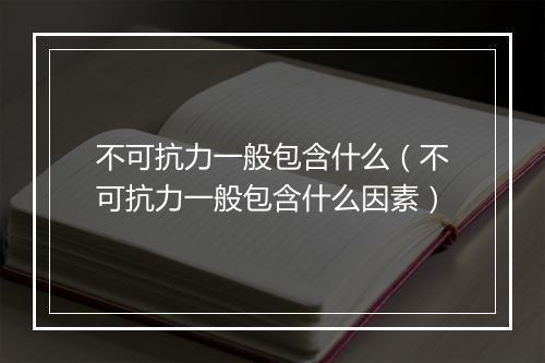 不可抗力一般包含什么（不可抗力一般包含什么因素）