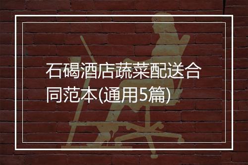 石碣酒店蔬菜配送合同范本(通用5篇)