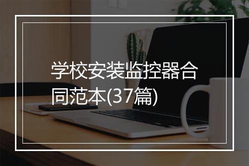 学校安装监控器合同范本(37篇)