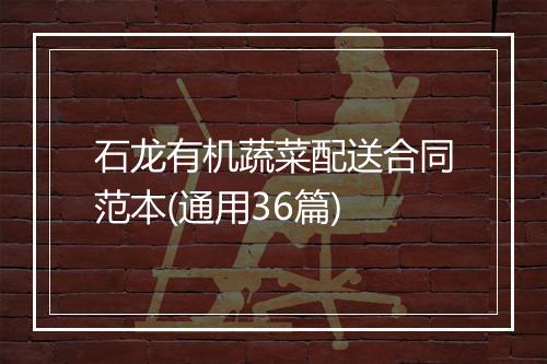 石龙有机蔬菜配送合同范本(通用36篇)