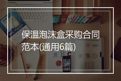 保温泡沫盒采购合同范本(通用6篇)