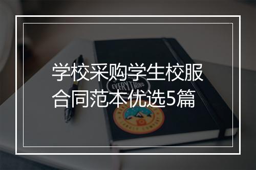 学校采购学生校服合同范本优选5篇
