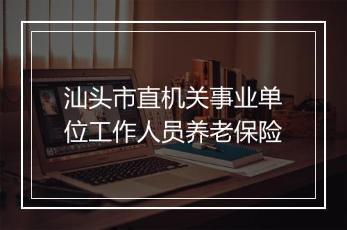 汕头市直机关事业单位工作人员养老保险