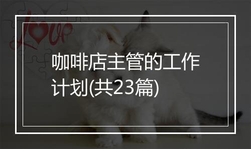 咖啡店主管的工作计划(共23篇)
