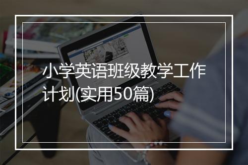 小学英语班级教学工作计划(实用50篇)
