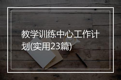 教学训练中心工作计划(实用23篇)