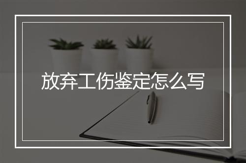 放弃工伤鉴定怎么写