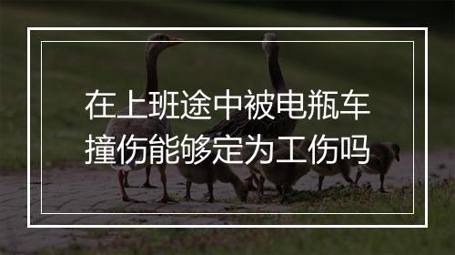 在上班途中被电瓶车撞伤能够定为工伤吗