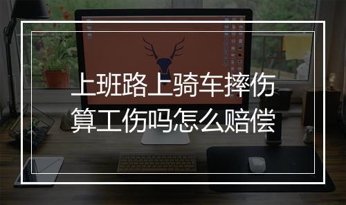 上班路上骑车摔伤算工伤吗怎么赔偿