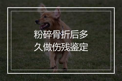 粉碎骨折后多久做伤残鉴定