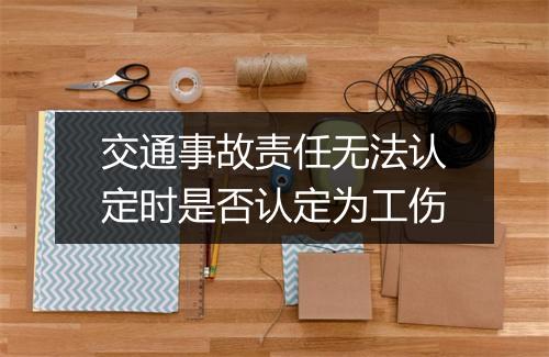 交通事故责任无法认定时是否认定为工伤