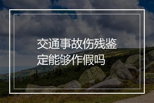 交通事故伤残鉴定能够作假吗