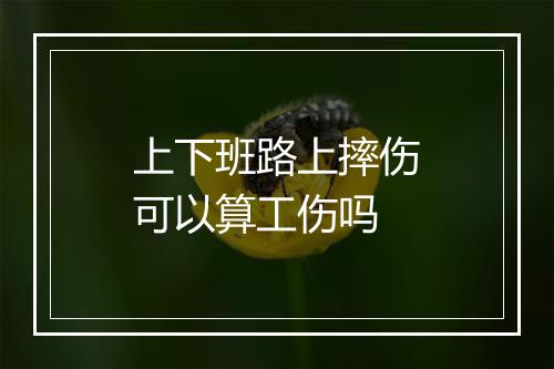 上下班路上摔伤可以算工伤吗