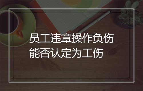员工违章操作负伤能否认定为工伤