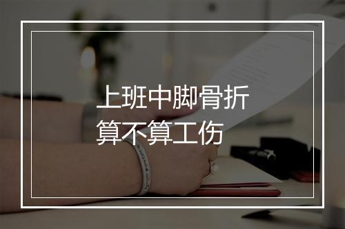 上班中脚骨折算不算工伤