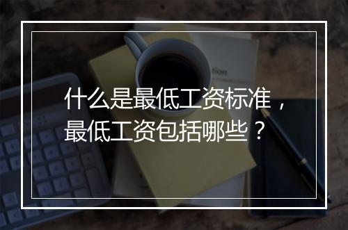 什么是最低工资标准，最低工资包括哪些？