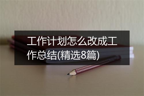 工作计划怎么改成工作总结(精选8篇)