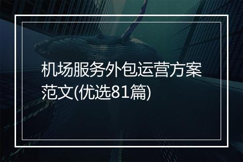 机场服务外包运营方案范文(优选81篇)