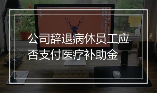 公司辞退病休员工应否支付医疗补助金
