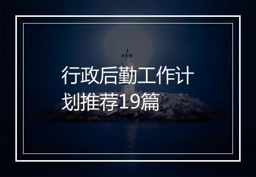 行政后勤工作计划推荐19篇