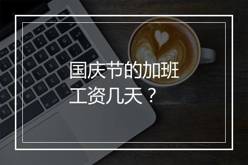 国庆节的加班工资几天？