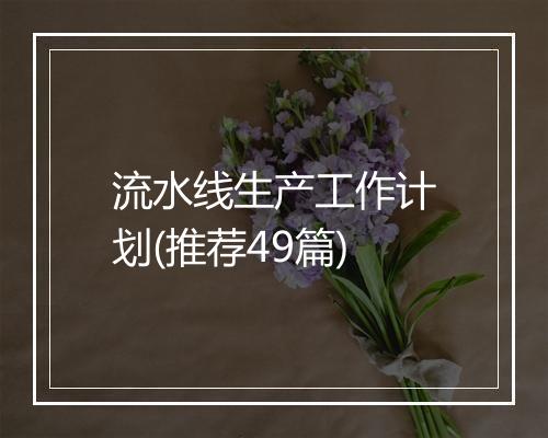 流水线生产工作计划(推荐49篇)